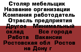 Столяр-мебельщик › Название организации ­ Компания-работодатель › Отрасль предприятия ­ Другое › Минимальный оклад ­ 1 - Все города Работа » Вакансии   . Ростовская обл.,Ростов-на-Дону г.